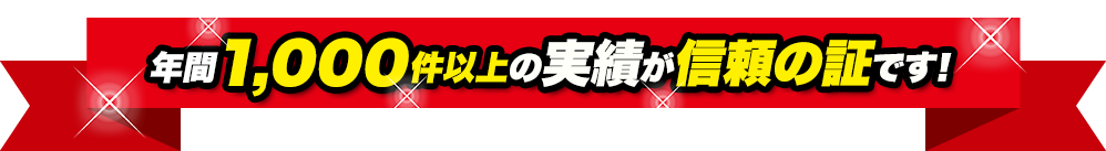 年間1,000件以上の実績が信頼の証です！