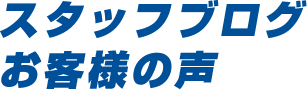 スタッフブログ・お客様の声